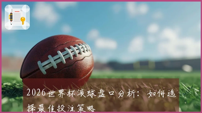 2026世界杯滚球盘口分析：如何选择最佳投注策略