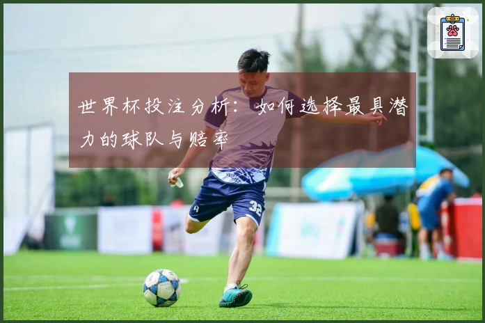 世界杯投注分析：如何选择最具潜力的球队与赔率