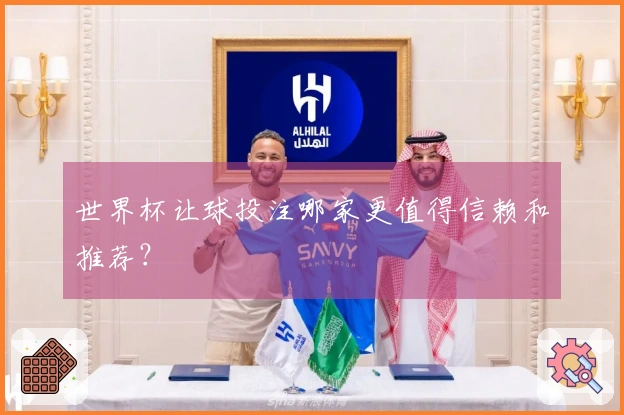世界杯让球投注哪家更值得信赖和推荐？